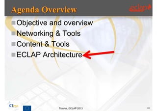  Objective and overview
 Networking & Tools
 Content & Tools
 ECLAP Architecture




              Tutorial, ECLAP 2013   61
 
