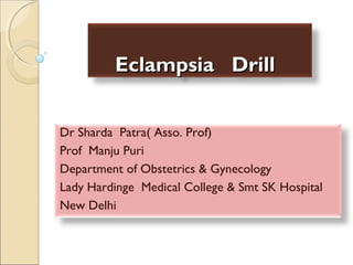 Eclampsia Drill
Dr Sharda Patra( Asso. Prof)
Prof Manju Puri
Department of Obstetrics & Gynecology
Lady Hardinge Medical College & Smt SK Hospital
New Delhi

 