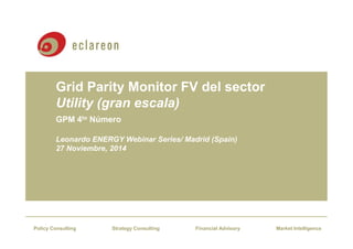 Grid Parity Monitor FV del sector 
Utility (gran escala) 
GPM 4to Número 
Leonardo ENERGY Webinar Series/ Madrid (Spain) 
27 Noviembre, 2014 
Policy Consulting Strategy Consulting Financial Advisory Market Intelligence 
 