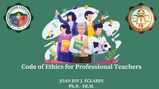 Code of Ethics for Professional Teachers
JOAN JOY J. ECLARIN
Ph.D.- Ed.M.
 