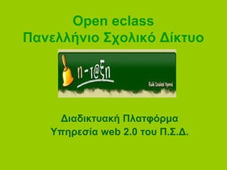 Open eclass
Πανελλήνιο Σχολικό Δίκτυο
Διαδικτυακή Πλατφόρμα
Υπηρεσία web 2.0 του Π.Σ.Δ.
 