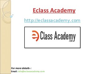Eclass Academy
For more details-:
Email: info@eclassacademy.com
http://eclassacademy.com
 