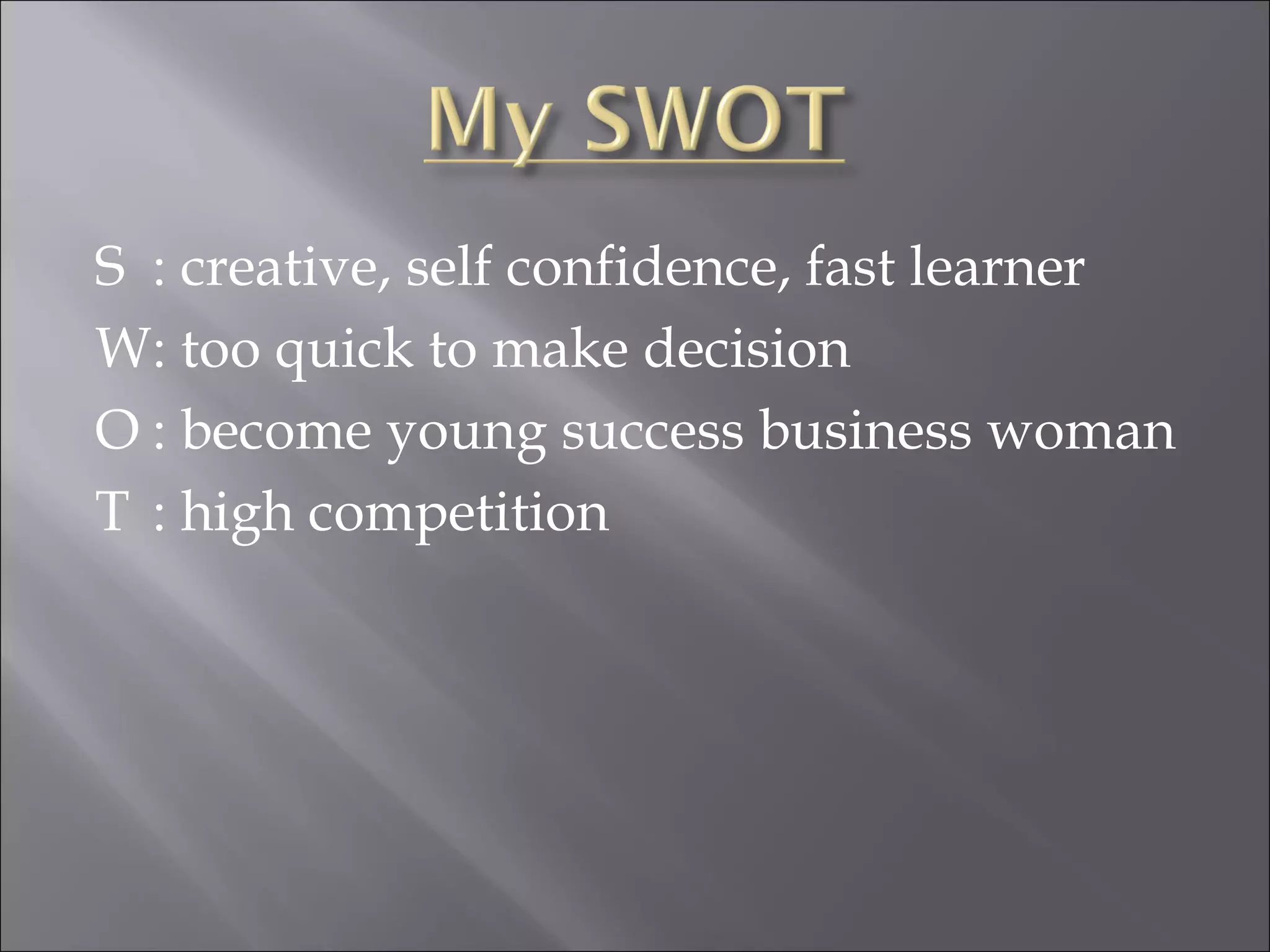 S : creative, self confidence, fast learner W : too quick to make decision O : become young success business woman T : high competition 