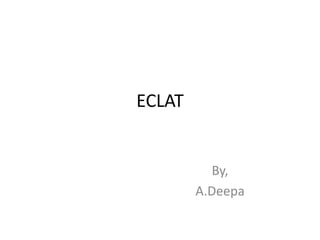 ECLAT
By,
A.Deepa
 