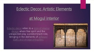 Eclectic Decor, Artistic Elements
at Mogul interior
Eclectic decor refers to a style of interior
design where free spirit and the
unexpected play a predominant role,
bringing in the elements of different
styles and vintage antiquities.