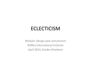 ECLECTICISM
Module: Design past and present
Raffles International Institute
April 2014, Sandra Draskovic
 
