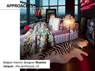 Belgian interior designer Maxime
Jacquet , the penthouse, LA
APPROACHES?
 