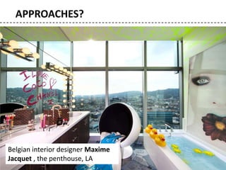 Belgian interior designer Maxime
Jacquet , the penthouse, LA
APPROACHES?
 
