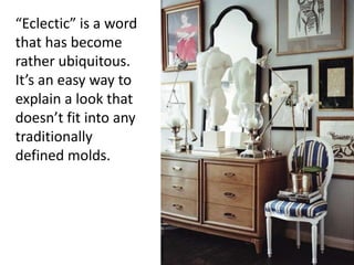 “Eclectic” is a word
that has become
rather ubiquitous.
It’s an easy way to
explain a look that
doesn’t fit into any
traditionally
defined molds.
 