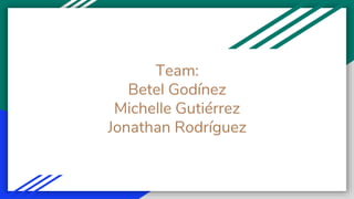 Team:
Betel Godínez
Michelle Gutiérrez
Jonathan Rodríguez
 