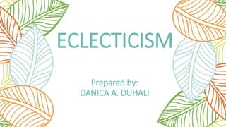 ECLECTICISM
Prepared by:
DANICA A. DUHALI
 