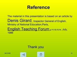 Reference The material in this presentation is based on an article by   Denis Girard ,  Inspector General of English, Ministry of National Education,Paris, English Teaching Forum  p 11,12,13,14 , July, 1986 Thank you  