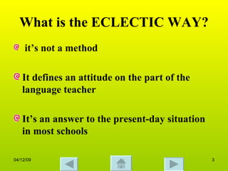 What is the ECLECTIC WAY? it’s not a method It defines an attitude on the part of the language teacher It’s an answer to the present-day situation in most schools  