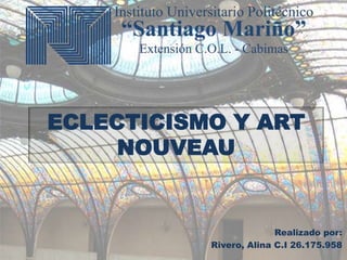 ECLECTICISMO Y ART
NOUVEAU
Realizado por:
Rivero, Alina C.I 26.175.958
 