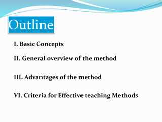 Outline
I. Basic Concepts
II. General overview of the method
III. Advantages of the method
VI. Criteria for Effective teaching Methods
 