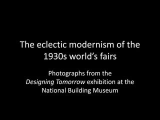 The eclectic modernism of the
1930s world’s fairs
Photographs from the
Designing Tomorrow exhibition at the
National Building Museum
 
