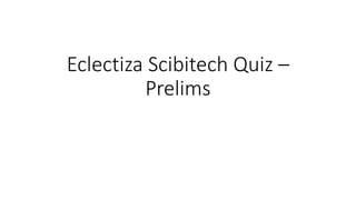 Eclectiza Scibitech Quiz –
Prelims
 