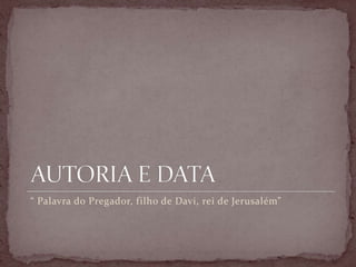 “ Palavra do Pregador, filho de Davi, rei de Jerusalém”
 