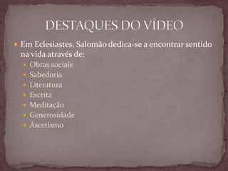  Em Eclesiastes, Salomão dedica-se a encontrar sentido
na vida através de:
 Obras sociais
 Sabedoria
 Literatura
 Escrita
 Meditação
 Generosidade
 Ascetismo
 