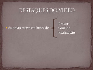  Salomão estava em busca de
Prazer
Sentido
Realização
 