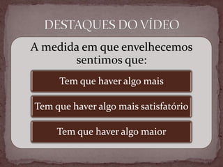 A medida em que envelhecemos
sentimos que:
Tem que haver algo mais
Tem que haver algo mais satisfatório
Tem que haver algo maior
 