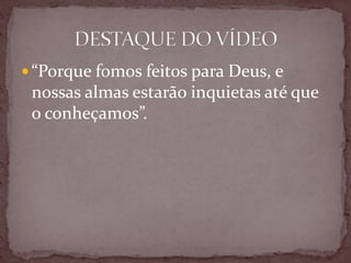  “Porque fomos feitos para Deus, e
nossas almas estarão inquietas até que
o conheçamos”.
 