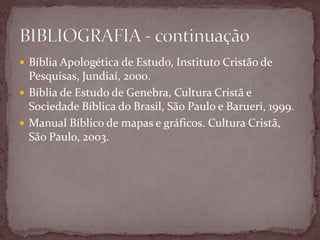  Bíblia Apologética de Estudo, Instituto Cristão de
Pesquisas, Jundiaí, 2000.
 Bíblia de Estudo de Genebra, Cultura Cristã e
Sociedade Bíblica do Brasil, São Paulo e Barueri, 1999.
 Manual Bíblico de mapas e gráficos. Cultura Cristã,
São Paulo, 2003.
 