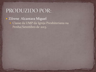  Zilrene Alcantara Miguel
 Classe da UMP da Igreja Presbiteriana na
Penha/Setembro de 2013.
 
