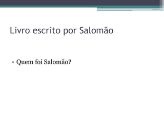 Livro escrito por Salomão

• Quem foi Salomão?

 