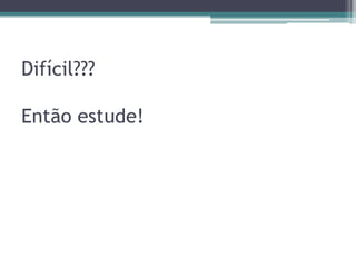 Difícil???
Então estude!

 