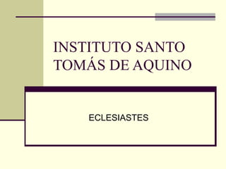 INSTITUTO SANTO
TOMÁS DE AQUINO
ECLESIASTES
 
