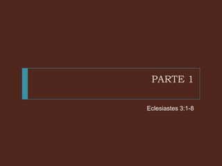 PARTE 1
Eclesiastes 3:1-8

 