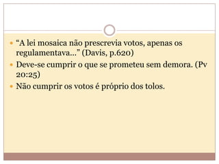  “A lei mosaica não prescrevia votos, apenas os

regulamentava...” (Davis, p.620)
 Deve-se cumprir o que se prometeu sem demora. (Pv
20:25)
 Não cumprir os votos é próprio dos tolos.

 
