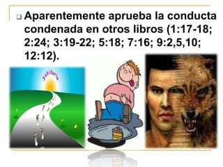  Aparentemente aprueba la conducta
condenada en otros libros (1:17-18;
2:24; 3:19-22; 5:18; 7:16; 9:2,5,10;
12:12).
 