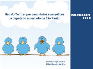 abertura Uso do Twitter por candidatos evangélicos  a deputado no estado de São Paulo Marcio Araujo Olive ir o Gidalti Guedes da Silva ECLESIOCOM  2010 