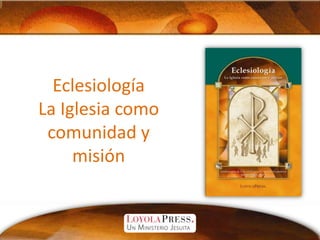 EclesiologíaLa Iglesia como comunidad y misión 