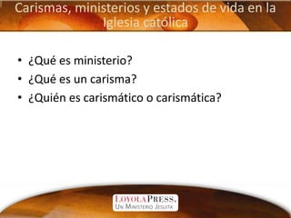 Carismas, ministerios y estados de vida en la Iglesia católica<br />¿Qué es ministerio?<br />¿Qué es un carisma?<br />¿Qui...