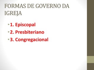 FORMAS DE GOVERNO DA
IGREJA
•1. Episcopal
•2. Presbiteriano
•3. Congregacional
 