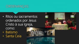 • Ritos ou sacramentos
ordenados por Jesus
Cristo à sua Igreja,
como:
• Batismo
• Santa Ceia
 