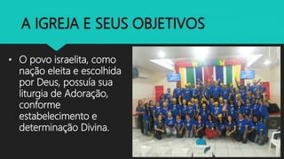 • O povo israelita, como
nação eleita e escolhida
por Deus, possuía sua
liturgia de Adoração,
conforme
estabelecimento e
determinação Divina.
 