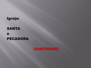 Igreja:

SANTA
e
PECADORA

           (SANTIDADE)
 