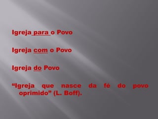 Igreja para o Povo

Igreja com o Povo

Igreja do Povo

“Igreja que nasce        da   fé   do   povo
  oprimido” (L. Boff).
 