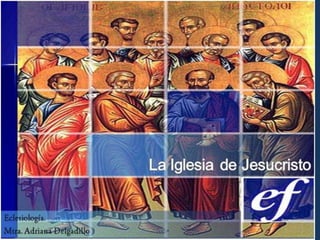 ECLESIOLOGÍA
                      La Iglesia de Jesucristo




Mtra Adriana Delgadillo                          1
 
