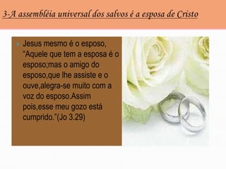    Jesus mesmo é o esposo,
    “Aquele que tem a esposa é o
    esposo;mas o amigo do
    esposo,que lhe assiste e o
    ouve,alegra-se muito com a
    voz do esposo.Assim
    pois,esse meu gozo está
    cumprido.”(Jo 3.29)
 