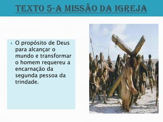    O propósito de Deus
    para alcançar o
    mundo e transformar
    o homem requereu a
    encarnação da
    segunda pessoa da
    trindade.
 