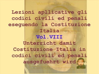 Lezioni apllicative gli
codici civili ed penali
eseguendo la Costituzione
Italia
Vol.VIII
Unterricht damit
Costituzione Italia in
codici civili ed penali
ausgefuehrt wird
 