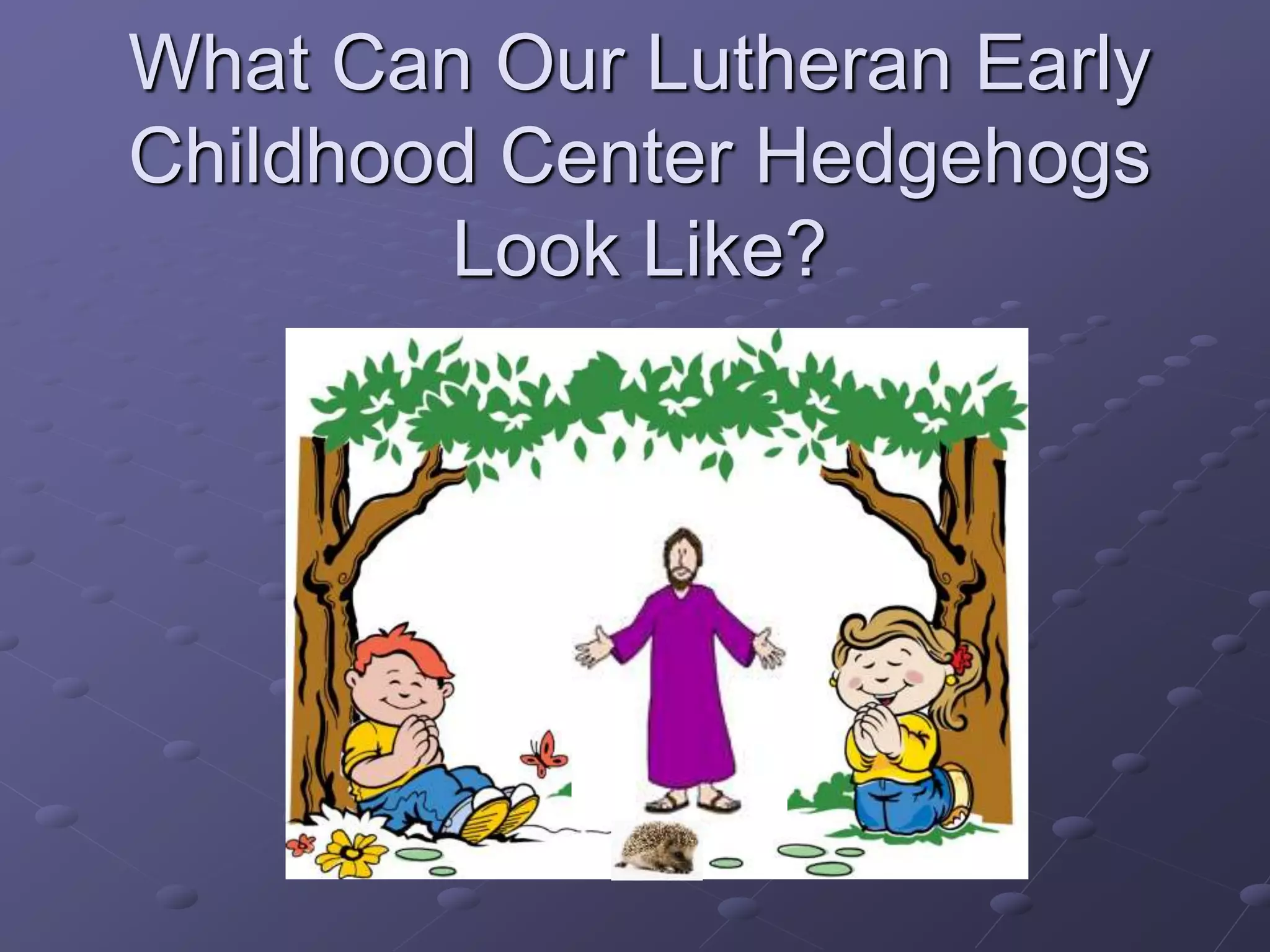What Can Our Lutheran Early
Childhood Center Hedgehogs
Look Like?
 
