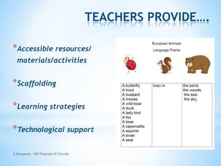 TEACHERS PROVIDE….
*Accessible resources/
materials/activities

*Scaffolding
*Learning strategies
*Technological support
S.Rampone - DD Pinerolo IV Circolo

 