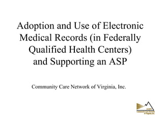 Adoption and Use of Electronic Medical Records (in Federally Qualified Health Centers) and Supporting an ASP   Community Care Network of Virginia, Inc.   