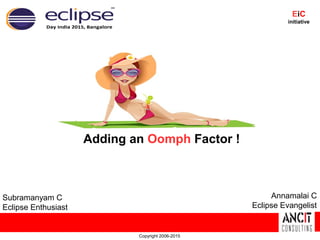 Adding an Oomph Factor !
Copyright 2006-2015
EiC
initiative
Subramanyam C
Eclipse Enthusiast
Annamalai C
Eclipse Evangelist
 